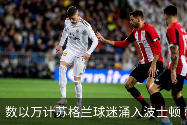 数以万计苏格兰球迷涌入波士顿 就算负债也要远征