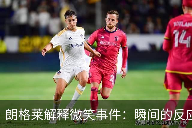 朗格莱解释微笑事件：瞬间的反应 不是对结果的感受