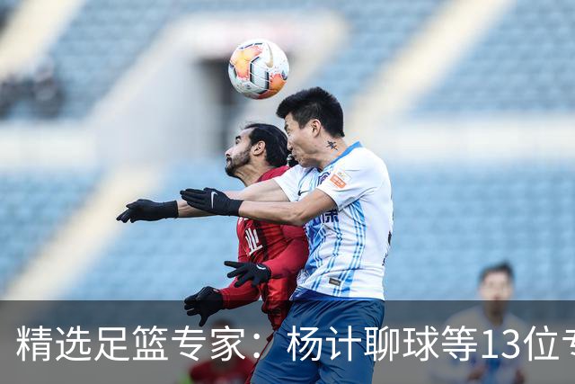 精选足篮专家：杨计聊球等13位专家同中足彩头奖